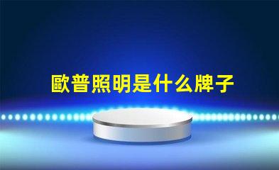 歐普照明是什么牌子 歐普是什么手機牌子呢